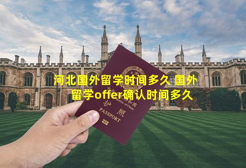 河北国外留学时间多久 国外留学offer确认时间多久